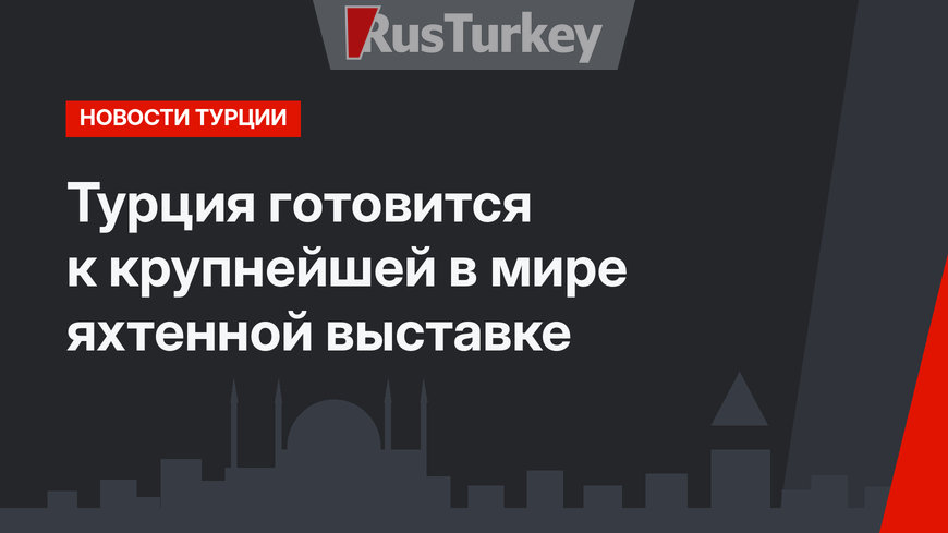 Турция готовится к крупнейшей в мире яхтенной выставке