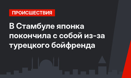 В Стамбуле японка покончила с собой из-за турецкого бойфренда