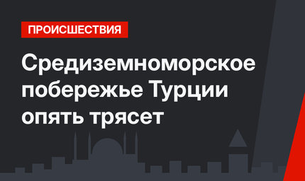 Средиземноморское побережье Турции опять трясет
