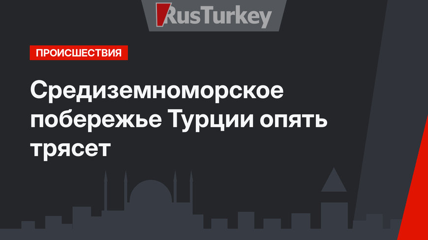 Средиземноморское побережье Турции опять трясет