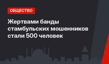 Жертвами банды стамбульских мошенников стали 500 человек