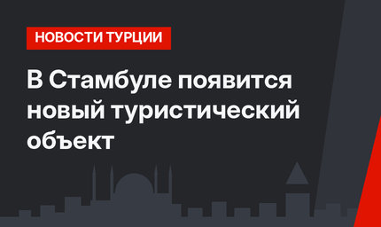 В Стамбуле появится новый туристический объект