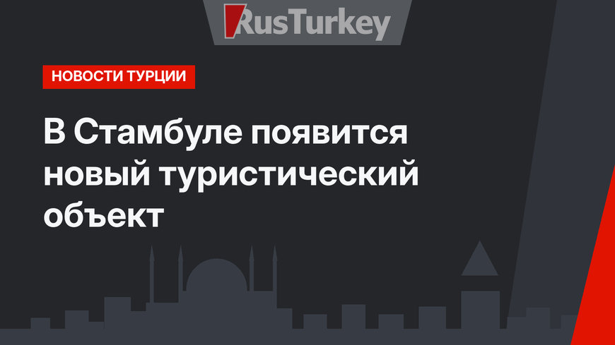 В Стамбуле появится новый туристический объект