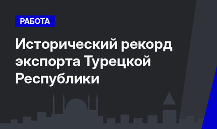 Исторический рекорд экспорта Турецкой Республики