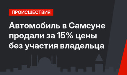 Автомобиль в Самсуне продали за 15% цены без участия владельца