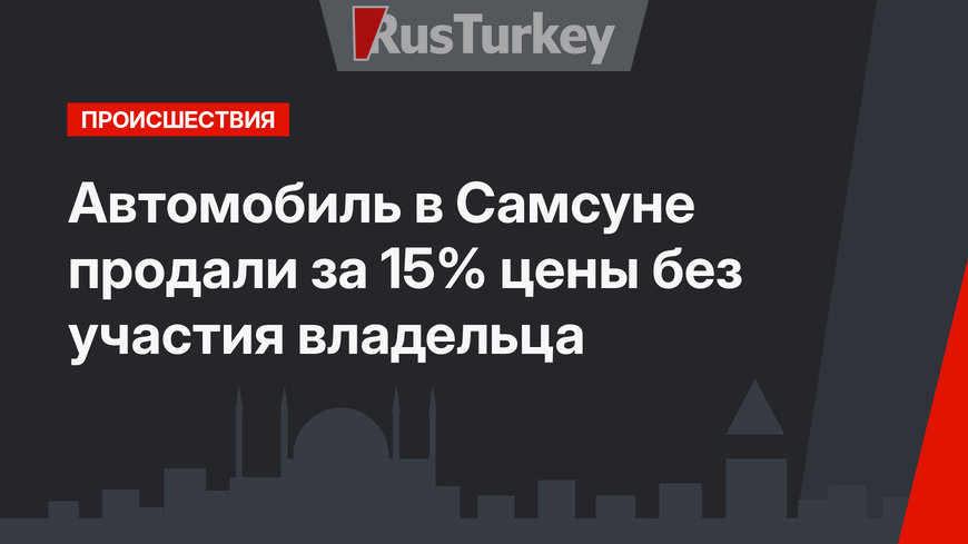 Автомобиль в Самсуне продали за 15% цены без участия владельца