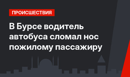 В Бурсе водитель автобуса сломал нос пожилому пассажиру