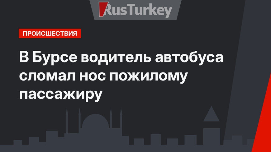 В Бурсе водитель автобуса сломал нос пожилому пассажиру