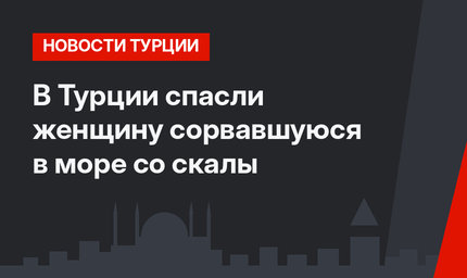 В Турции спасли женщину сорвавшуюся в море со скалы
