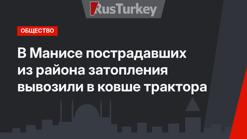 В Манисе пострадавших из района затопления вывозили в ковше трактора