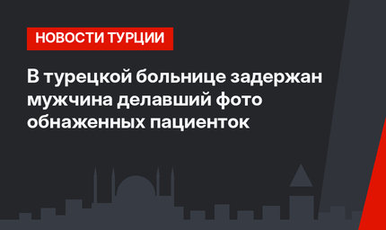 В турецкой больнице задержан мужчина делавший фото обнаженных пациенток