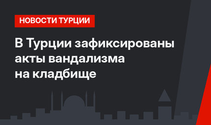 В Турции зафиксированы акты вандализма на кладбище