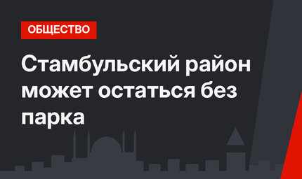 Стамбульский район может остаться без парка
