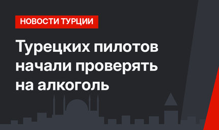 Турецких пилотов начали проверять на алкоголь