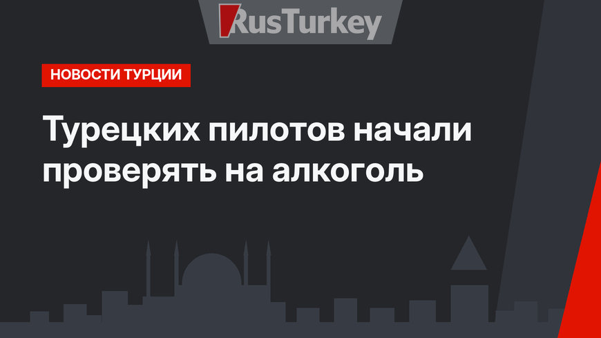 Турецких пилотов начали проверять на алкоголь