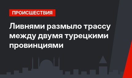 Ливнями размыло трассу между двумя турецкими провинциями
