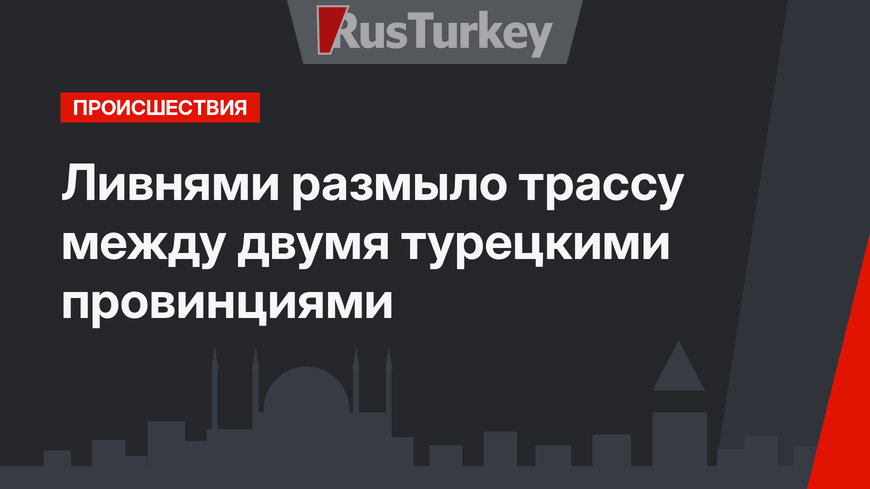 Ливнями размыло трассу между двумя турецкими провинциями