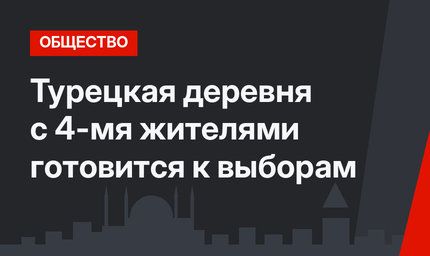 Турецкая деревня с 4-мя жителями готовится к выборам