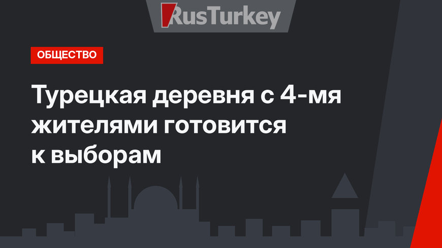Турецкая деревня с 4-мя жителями готовится к выборам