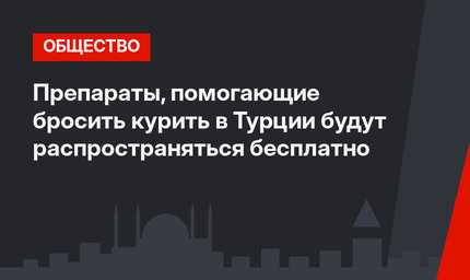 Препараты, помогающие бросить курить в Турции будут распространяться бесплатно
