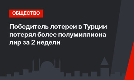 Победитель лотереи в Турции потерял более полумиллиона лир за 2 недели