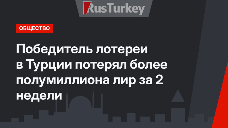 Победитель лотереи в Турции потерял более полумиллиона лир за 2 недели
