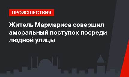 Житель Мармариса совершил аморальный поступок посреди людной улицы