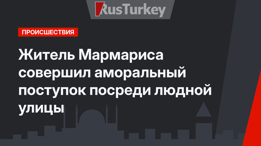 Житель Мармариса совершил аморальный поступок посреди людной улицы