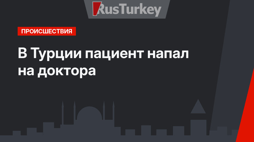 В Турции пациент напал на доктора