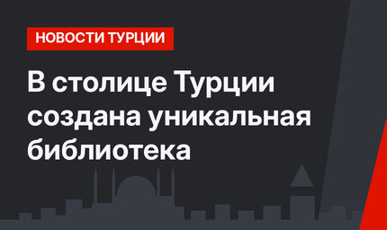 В столице Турции создана уникальная библиотека