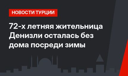72-х летняя жительница Денизли осталась без дома посреди зимы