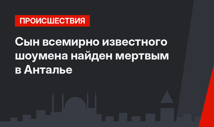 Сын всемирно известного шоумена найден мертвым в Анталье