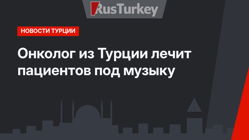 Онколог из Турции лечит пациентов под музыку
