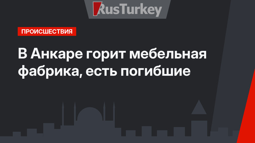 В Анкаре горит мебельная фабрика, есть погибшие
