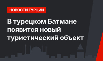 В турецком Батмане появится новый туристический объект