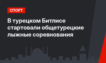В турецком Битлисе стартовали общетурецкие лыжные соревнования