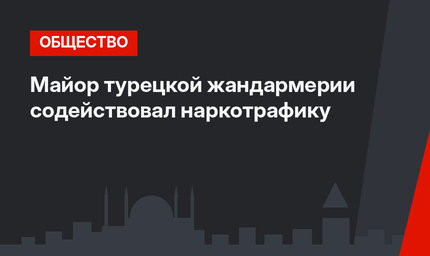 Майор турецкой жандармерии содействовал наркотрафику