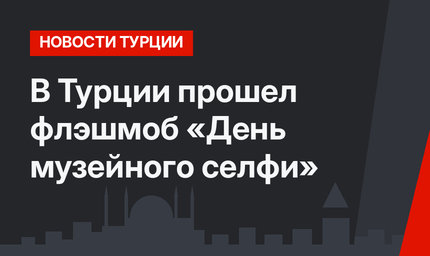 В Турции прошел флэшмоб «День музейного селфи»