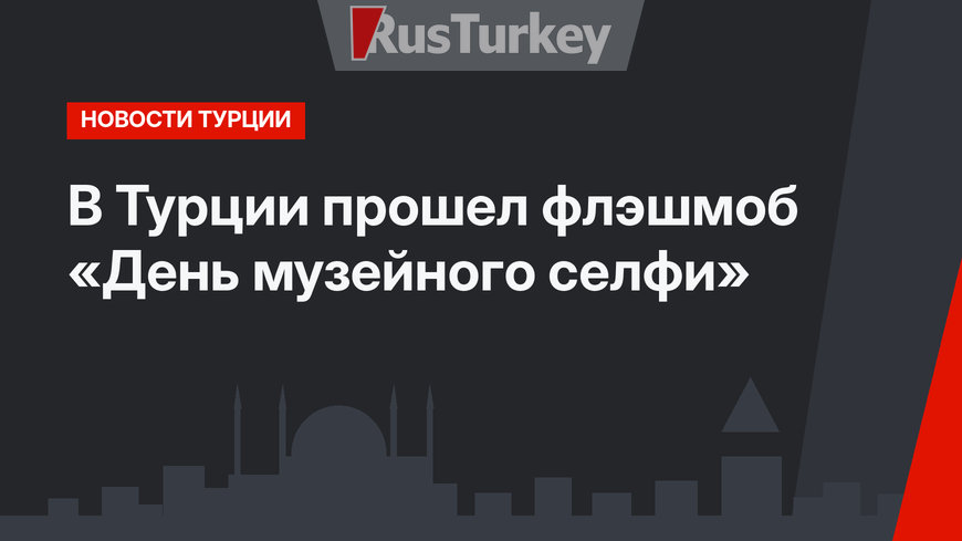 В Турции прошел флэшмоб «День музейного селфи»