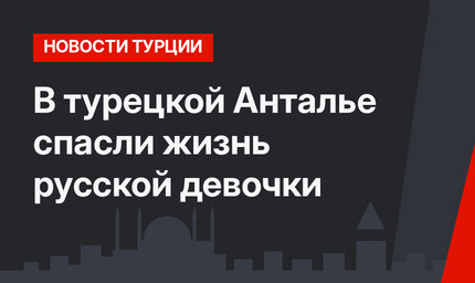 В турецкой Анталье спасли жизнь русской девочки