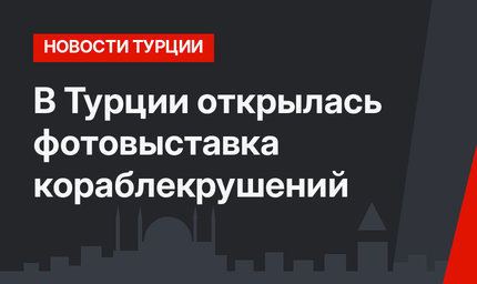 В Турции открылась фотовыставка кораблекрушений
