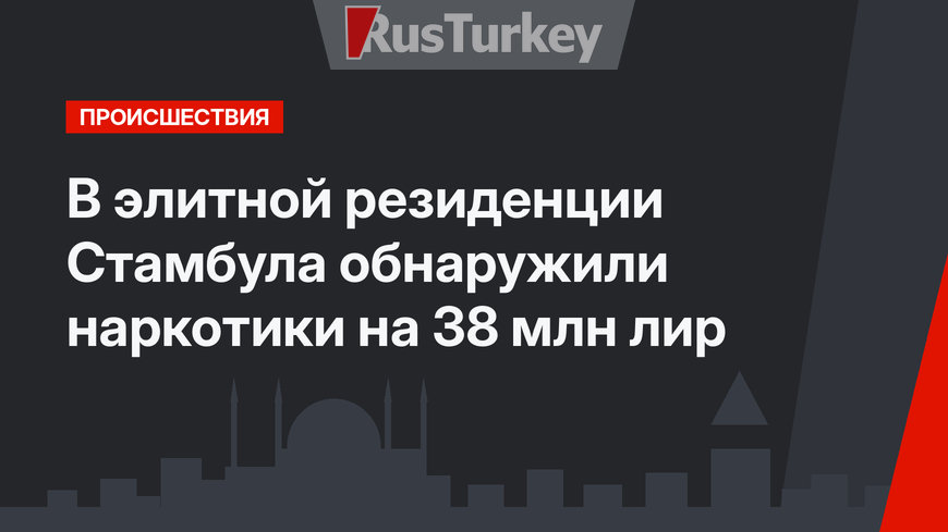 В элитной резиденции Стамбула обнаружили наркотики на 38 млн лир