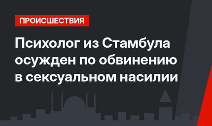 Психолог из Стамбула осужден по обвинению в сексуальном насилии