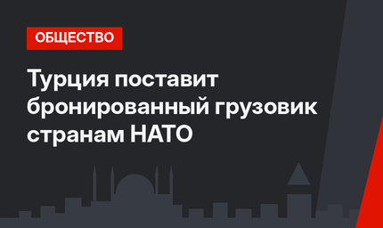 Турция поставит бронированный грузовик странам НАТО