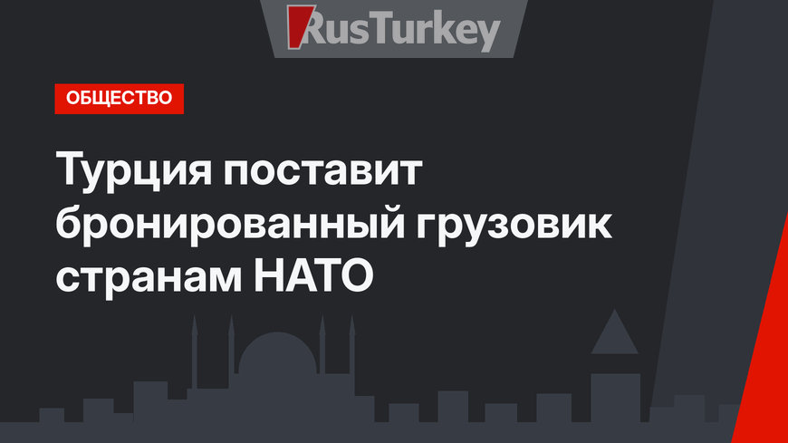 Турция поставит бронированный грузовик странам НАТО
