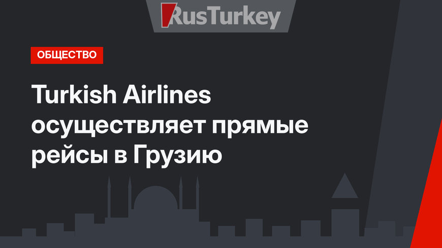 Turkish Airlines осуществляет прямые рейсы в Грузию