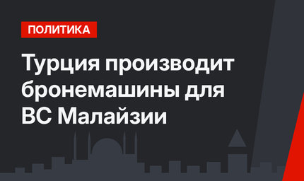 Турция производит бронемашины для ВС Малайзии