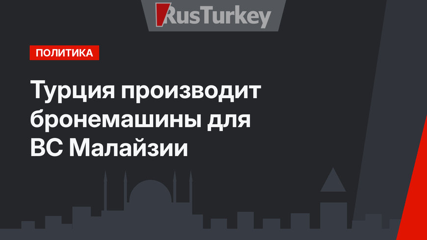 Турция производит бронемашины для ВС Малайзии