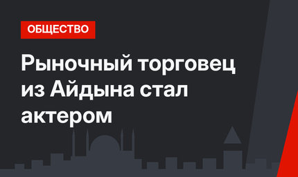 Рыночный торговец из Айдына стал актером