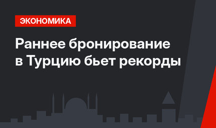 Раннее бронирование в Турцию бьет рекорды